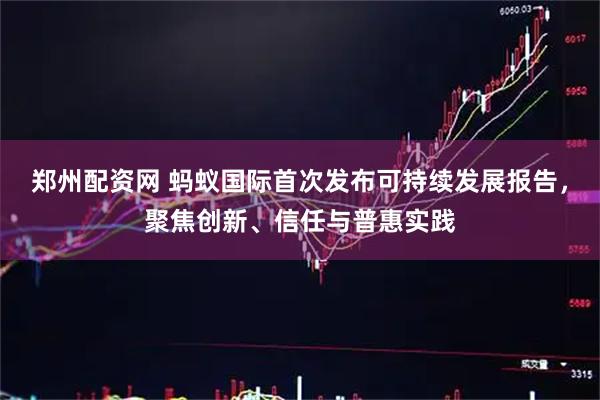 郑州配资网 蚂蚁国际首次发布可持续发展报告,聚焦创新、信任与普惠实践