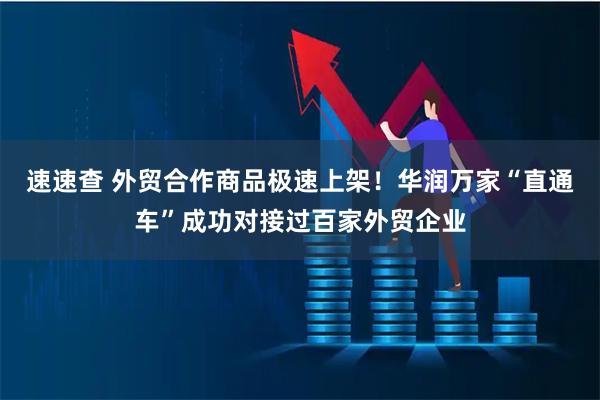 速速查 外贸合作商品极速上架!华润万家“直通车”成功对接过百家外贸企业