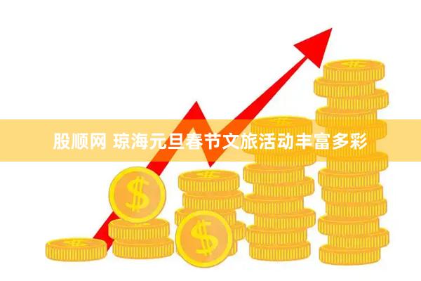 股顺网 琼海元旦春节文旅活动丰富多彩